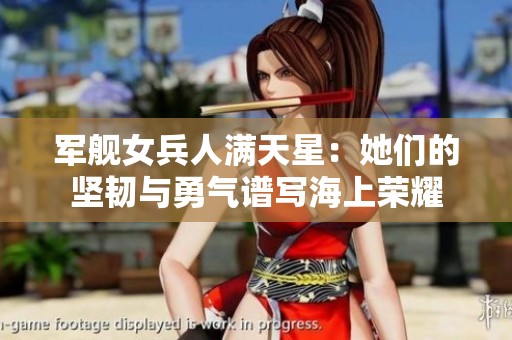 军舰女兵人满天星：她们的坚韧与勇气谱写海上荣耀