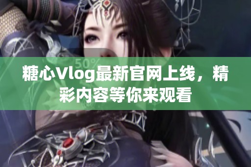 糖心Vlog最新官网上线，精彩内容等你来观看