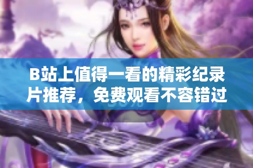 B站上值得一看的精彩纪录片推荐，免费观看不容错过