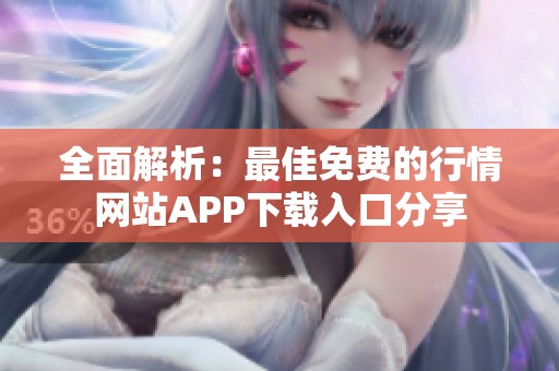 全面解析：最佳免费的行情网站APP下载入口分享