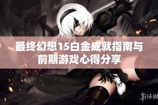 最终幻想15白金成就指南与前期游戏心得分享