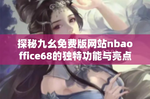 探秘九幺免费版网站nbaoffice68的独特功能与亮点