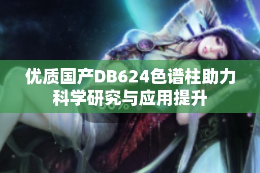 优质国产DB624色谱柱助力科学研究与应用提升