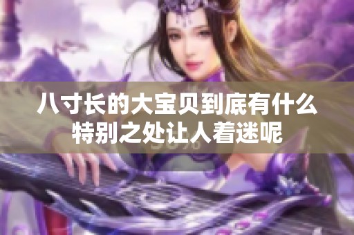 八寸长的大宝贝到底有什么特别之处让人着迷呢