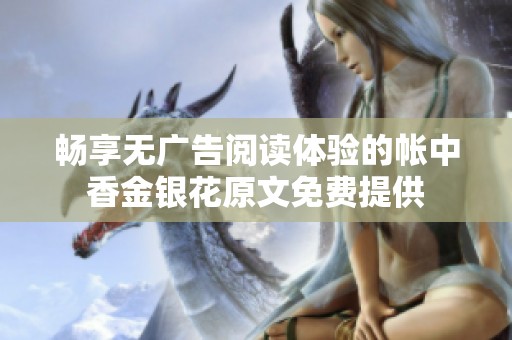 畅享无广告阅读体验的帐中香金银花原文免费提供