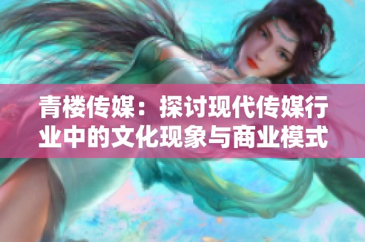 青楼传媒：探讨现代传媒行业中的文化现象与商业模式