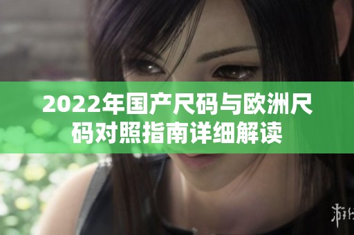 2022年国产尺码与欧洲尺码对照指南详细解读