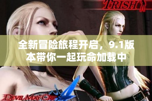 全新冒险旅程开启，9.1版本带你一起玩命加载中