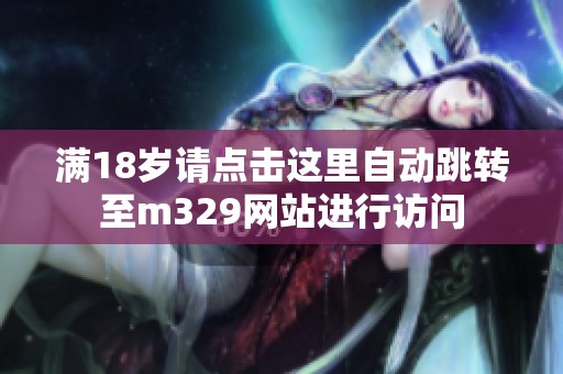 满18岁请点击这里自动跳转至m329网站进行访问