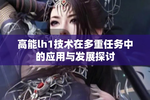 高能lh1技术在多重任务中的应用与发展探讨