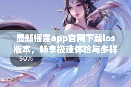 最新榴莲app官网下载ios版本，畅享极速体验与多样功能