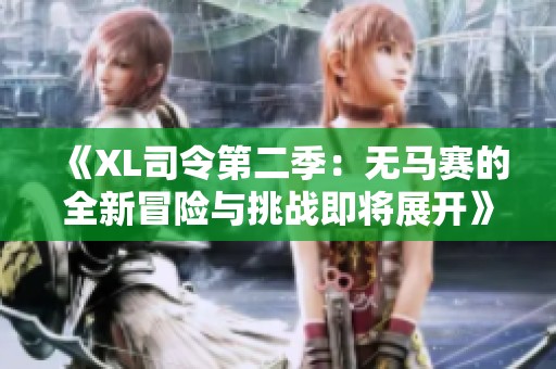 《XL司令第二季：无马赛的全新冒险与挑战即将展开》