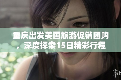 重庆出发美国旅游促销团购，深度探索15日精彩行程
