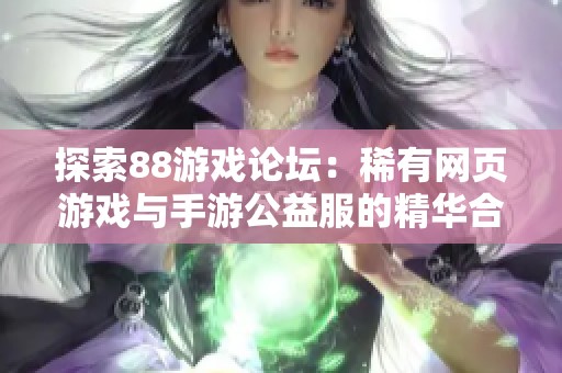 探索88游戏论坛：稀有网页游戏与手游公益服的精华合集