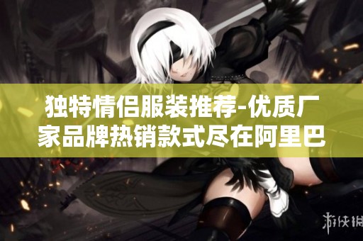独特情侣服装推荐-优质厂家品牌热销款式尽在阿里巴巴