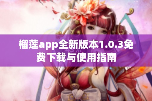 榴莲app全新版本1.0.3免费下载与使用指南