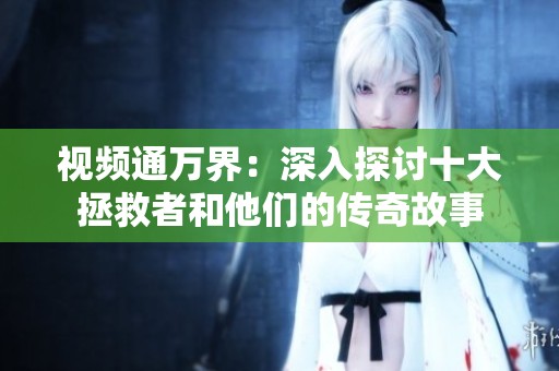 视频通万界：深入探讨十大拯救者和他们的传奇故事