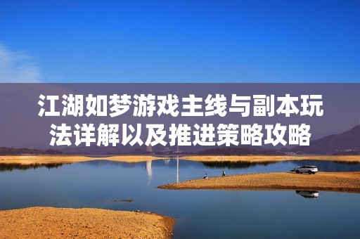 江湖如梦游戏主线与副本玩法详解以及推进策略攻略
