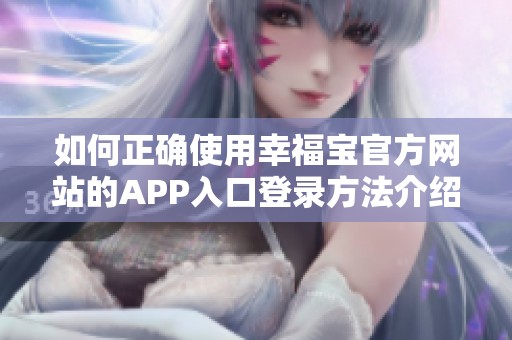 如何正确使用幸福宝官方网站的APP入口登录方法介绍