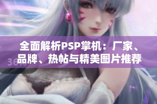 全面解析PSP掌机：厂家、品牌、热帖与精美图片推荐