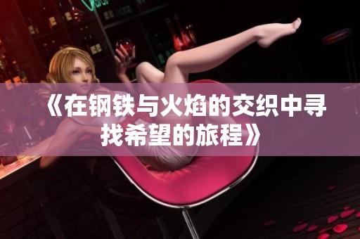 《在钢铁与火焰的交织中寻找希望的旅程》
