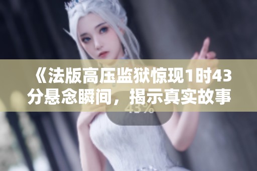 《法版高压监狱惊现1时43分悬念瞬间，揭示真实故事》