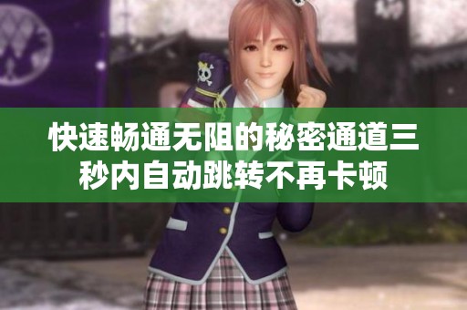 快速畅通无阻的秘密通道三秒内自动跳转不再卡顿