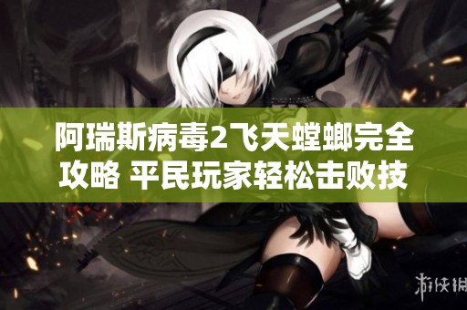 阿瑞斯病毒2飞天螳螂完全攻略 平民玩家轻松击败技巧分享