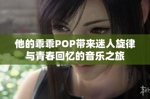 他的乖乖POP带来迷人旋律与青春回忆的音乐之旅