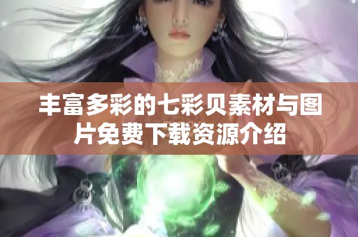 丰富多彩的七彩贝素材与图片免费下载资源介绍