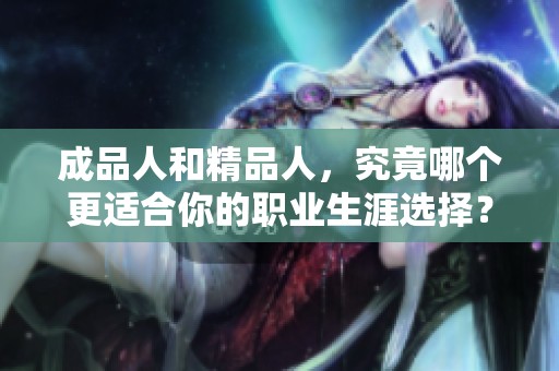 成品人和精品人，究竟哪个更适合你的职业生涯选择？