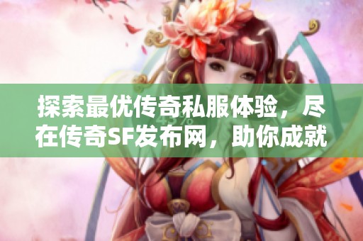 探索最优传奇私服体验，尽在传奇SF发布网，助你成就游戏梦想！