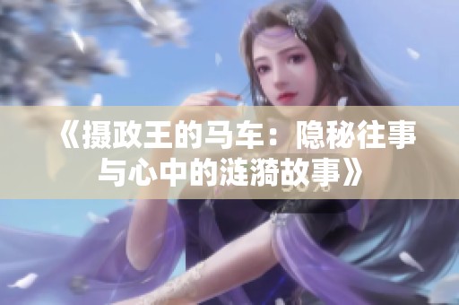 《摄政王的马车：隐秘往事与心中的涟漪故事》