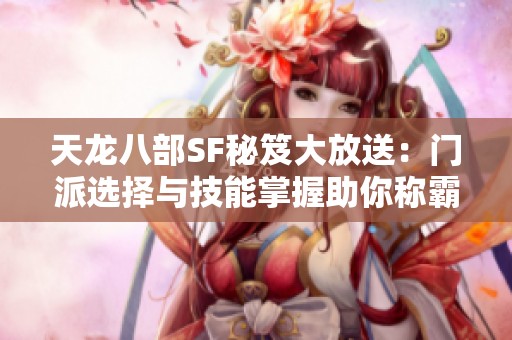 天龙八部SF秘笈大放送：门派选择与技能掌握助你称霸江湖之路