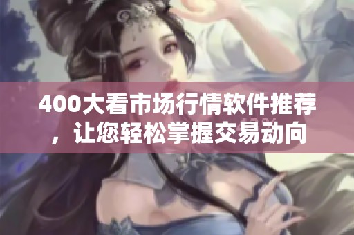 400大看市场行情软件推荐，让您轻松掌握交易动向