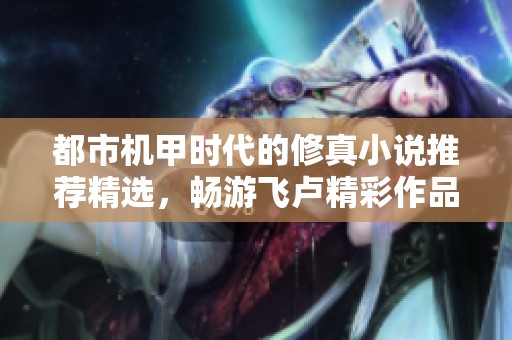 都市机甲时代的修真小说推荐精选，畅游飞卢精彩作品