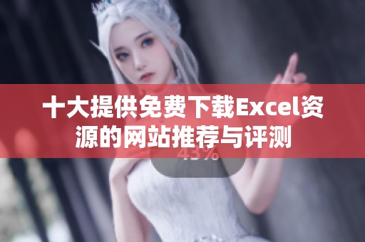 十大提供免费下载Excel资源的网站推荐与评测