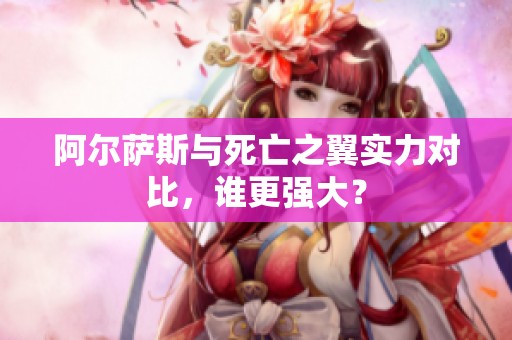 阿尔萨斯与死亡之翼实力对比，谁更强大？