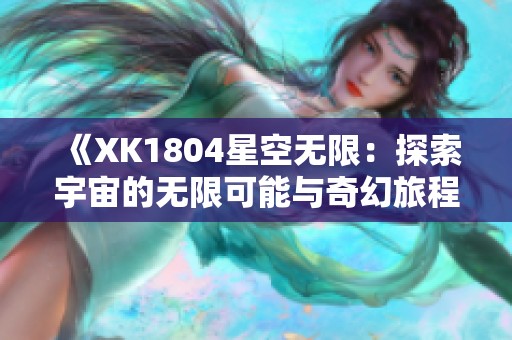 《XK1804星空无限：探索宇宙的无限可能与奇幻旅程》