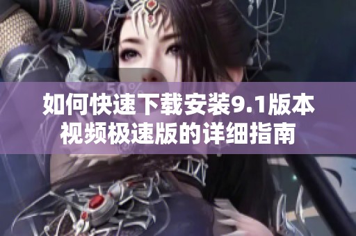 如何快速下载安装9.1版本视频极速版的详细指南