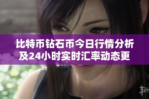 比特币钻石币今日行情分析及24小时实时汇率动态更新