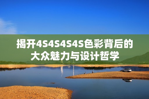 揭开4S4S4S4S色彩背后的大众魅力与设计哲学
