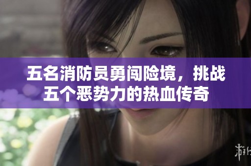 五名消防员勇闯险境，挑战五个恶势力的热血传奇