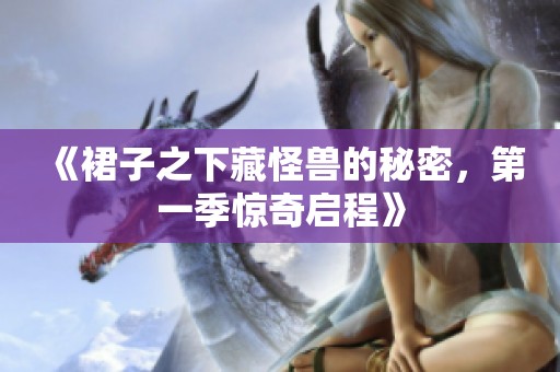 《裙子之下藏怪兽的秘密，第一季惊奇启程》