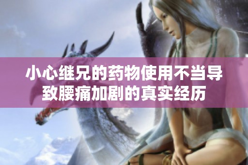 小心继兄的药物使用不当导致腰痛加剧的真实经历