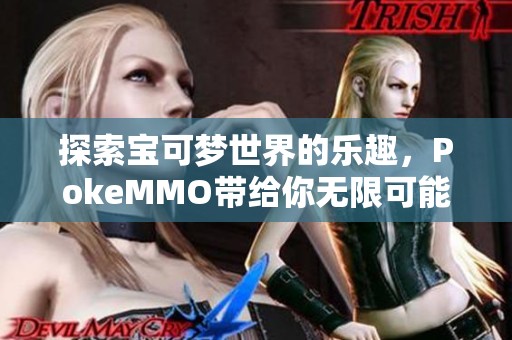 探索宝可梦世界的乐趣，PokeMMO带给你无限可能