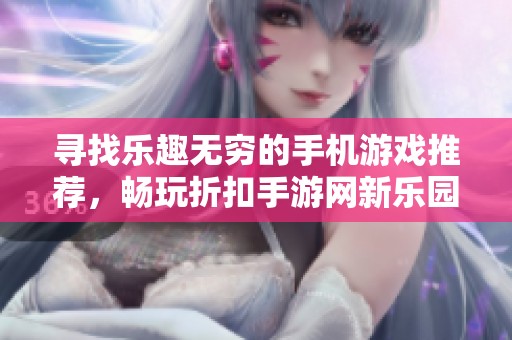 寻找乐趣无穷的手机游戏推荐，畅玩折扣手游网新乐园