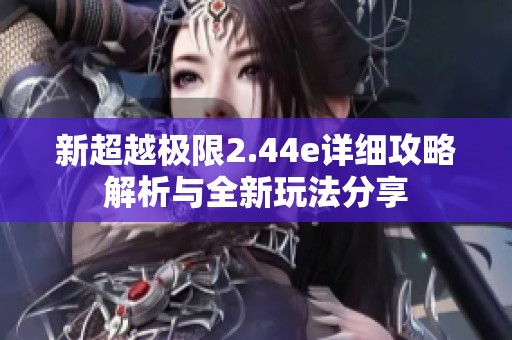 新超越极限2.44e详细攻略解析与全新玩法分享