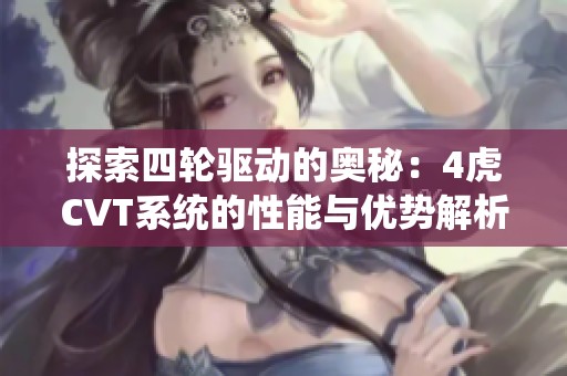探索四轮驱动的奥秘：4虎CVT系统的性能与优势解析