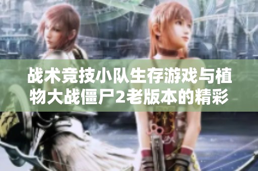 战术竞技小队生存游戏与植物大战僵尸2老版本的精彩对比分析